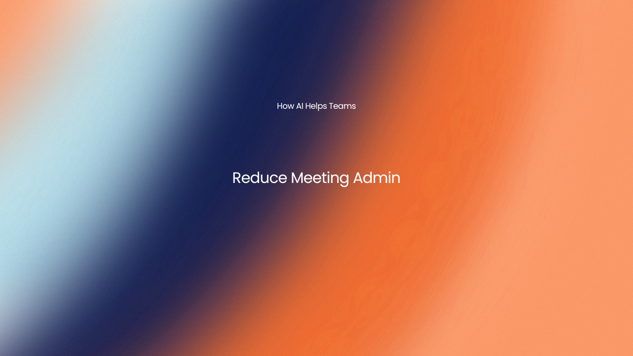 How AI Helps Teams Reduce Meeting Admin