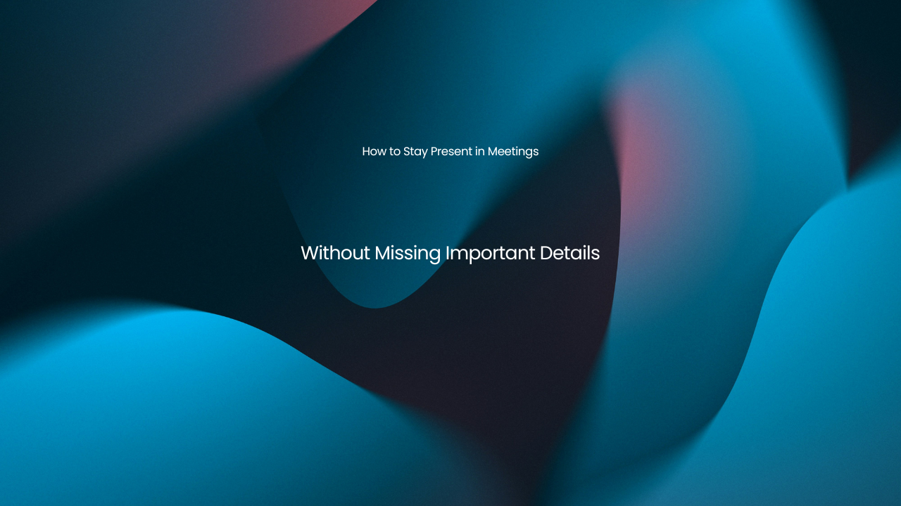 How to Stay Present in Meetings Without Missing Important Details